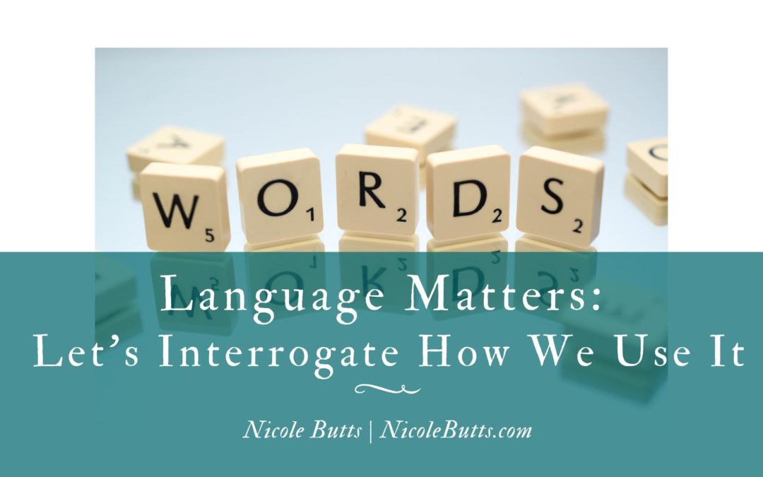 Language Matters: Let’s Interrogate How We Use It